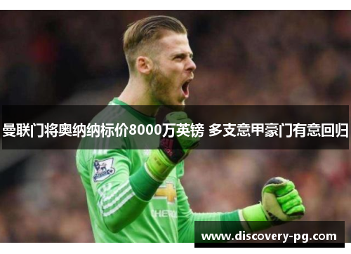 曼联门将奥纳纳标价8000万英镑 多支意甲豪门有意回归 曼联门将奥纳纳标价8000万英镑 多支意甲豪门有意回归
